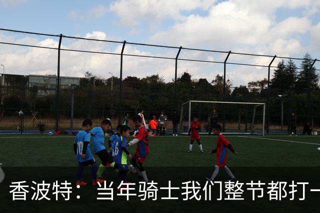 香波特：当年骑士我们整节都打一套战术 而马刺不知道怎么收比赛